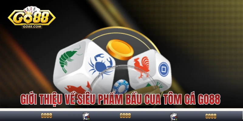 Giới thiệu sơ lược về siêu phẩm Bầu Cua Tôm Cá GO88