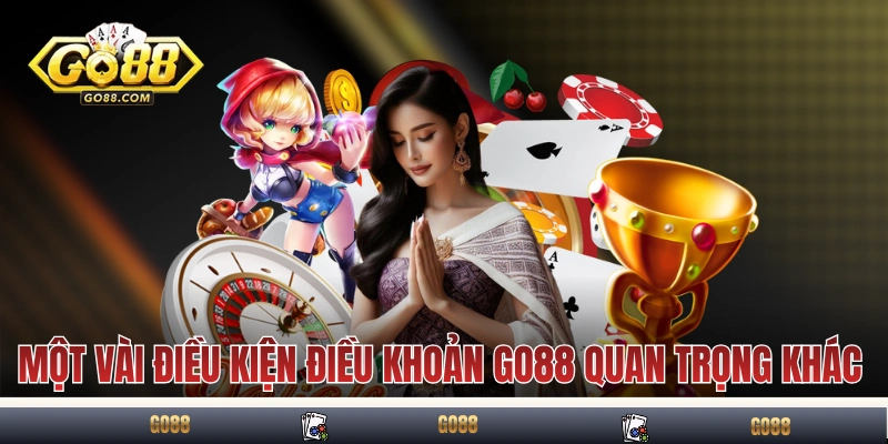 Một vài điều kiện điều khoản GO88 quan trọng khác